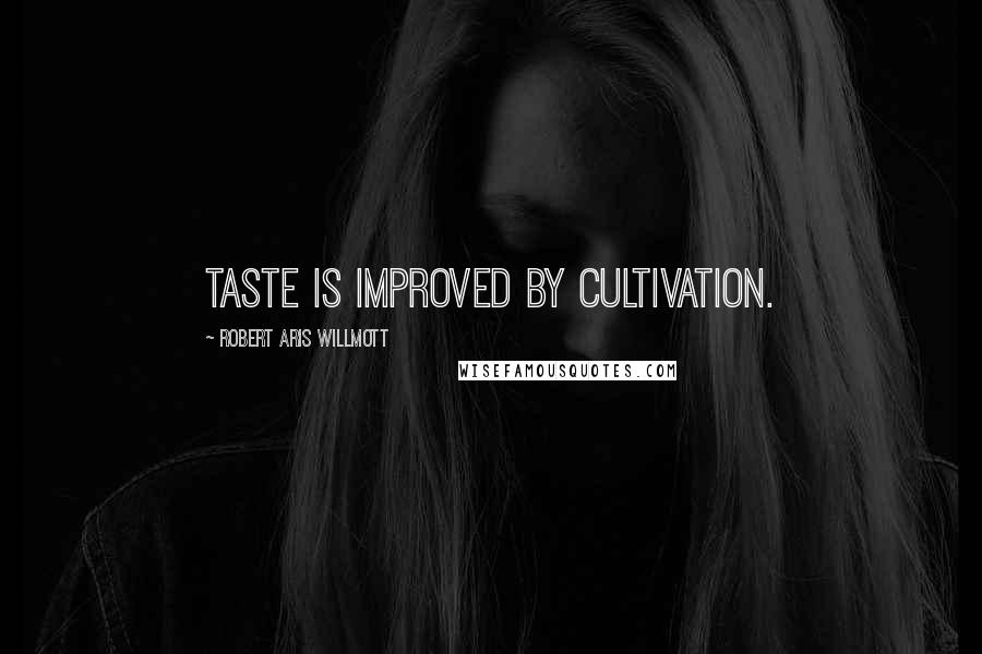 Robert Aris Willmott Quotes: Taste is improved by cultivation.