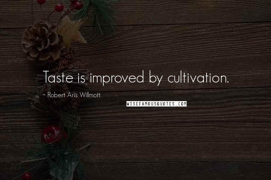 Robert Aris Willmott Quotes: Taste is improved by cultivation.