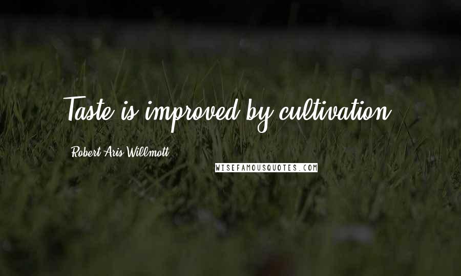 Robert Aris Willmott Quotes: Taste is improved by cultivation.