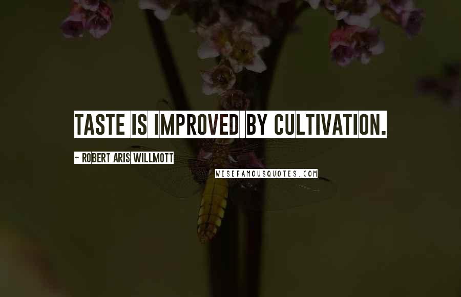 Robert Aris Willmott Quotes: Taste is improved by cultivation.