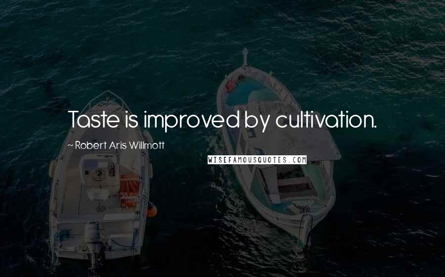 Robert Aris Willmott Quotes: Taste is improved by cultivation.