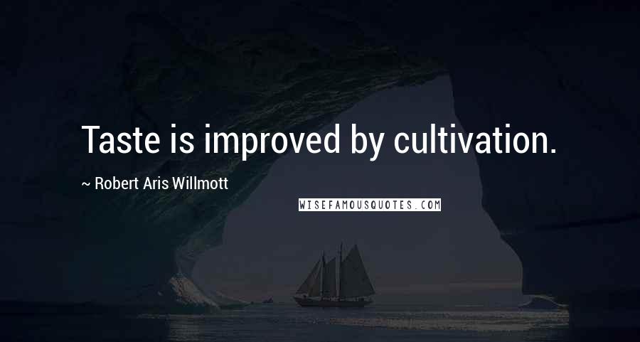 Robert Aris Willmott Quotes: Taste is improved by cultivation.