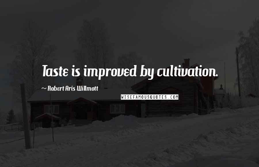 Robert Aris Willmott Quotes: Taste is improved by cultivation.