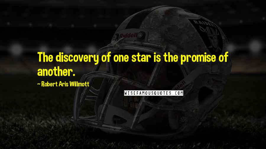 Robert Aris Willmott Quotes: The discovery of one star is the promise of another.