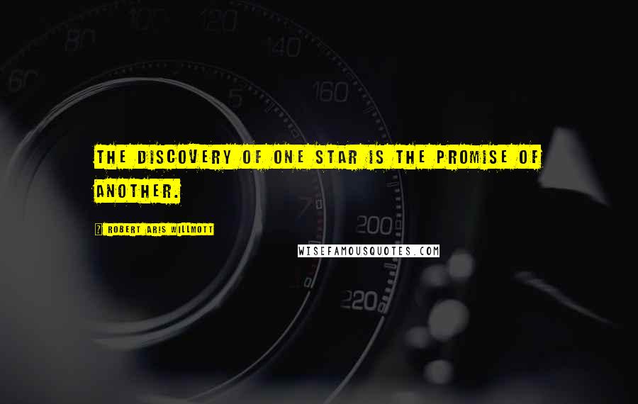 Robert Aris Willmott Quotes: The discovery of one star is the promise of another.