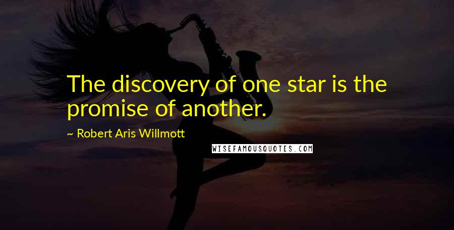 Robert Aris Willmott Quotes: The discovery of one star is the promise of another.