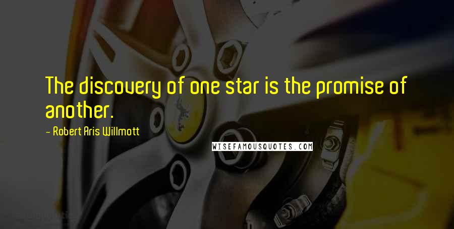 Robert Aris Willmott Quotes: The discovery of one star is the promise of another.