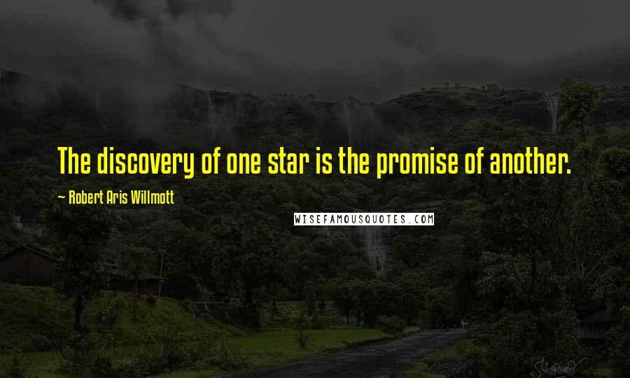 Robert Aris Willmott Quotes: The discovery of one star is the promise of another.