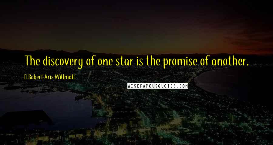 Robert Aris Willmott Quotes: The discovery of one star is the promise of another.