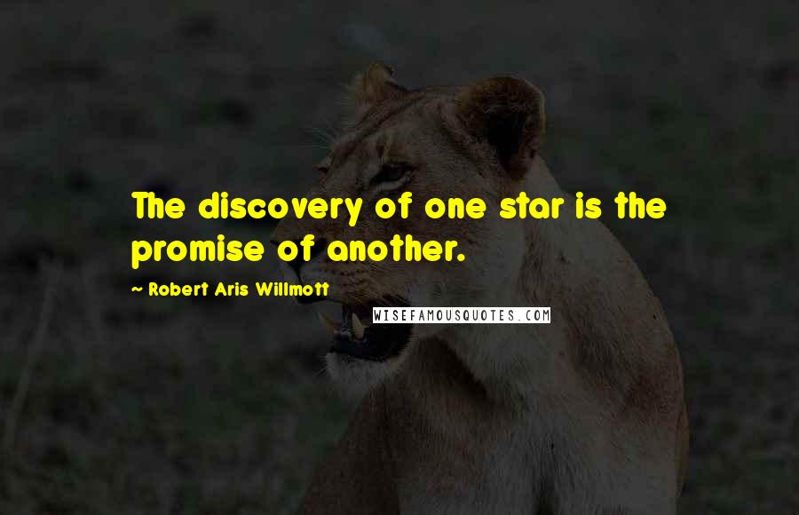 Robert Aris Willmott Quotes: The discovery of one star is the promise of another.