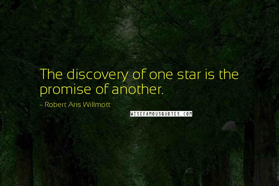 Robert Aris Willmott Quotes: The discovery of one star is the promise of another.