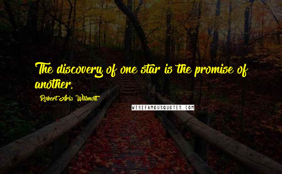 Robert Aris Willmott Quotes: The discovery of one star is the promise of another.