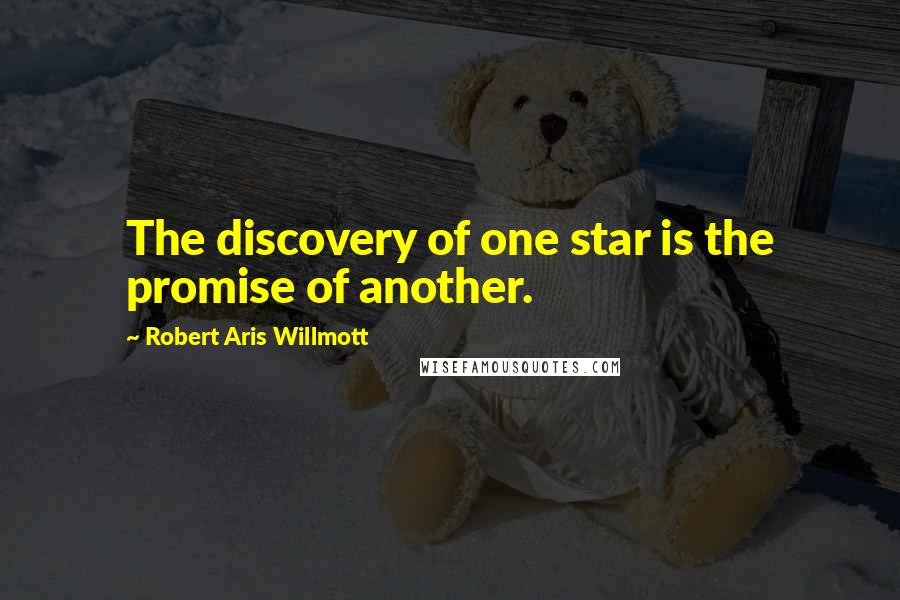 Robert Aris Willmott Quotes: The discovery of one star is the promise of another.