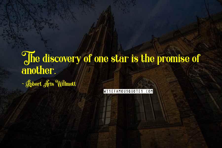 Robert Aris Willmott Quotes: The discovery of one star is the promise of another.