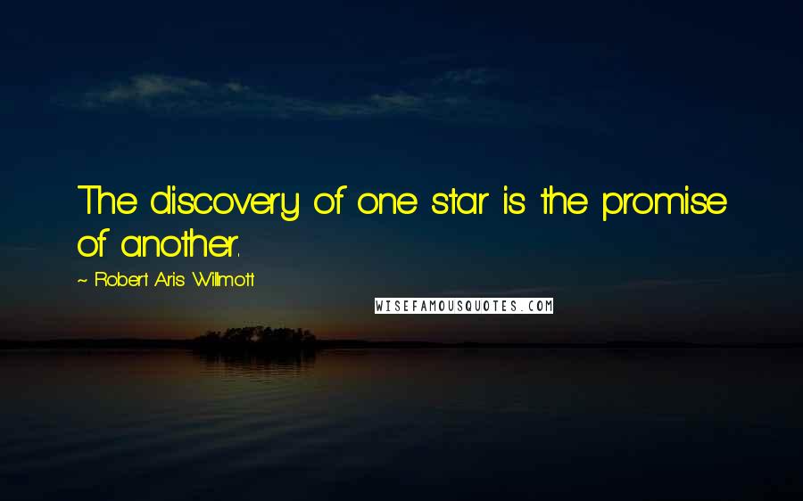 Robert Aris Willmott Quotes: The discovery of one star is the promise of another.