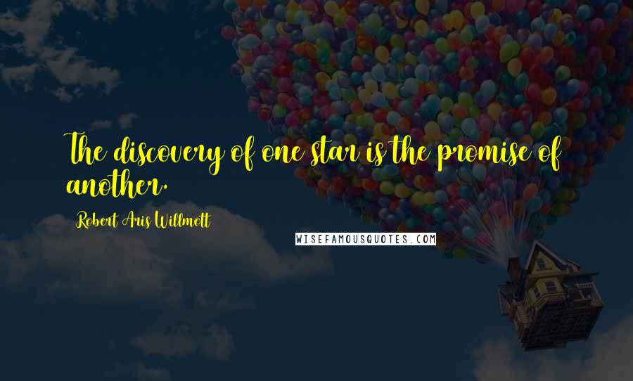 Robert Aris Willmott Quotes: The discovery of one star is the promise of another.