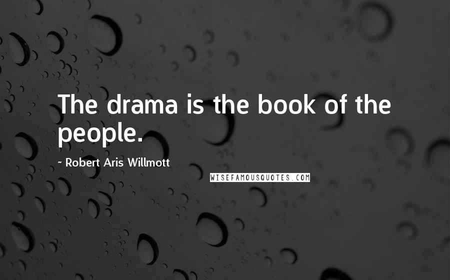 Robert Aris Willmott Quotes: The drama is the book of the people.