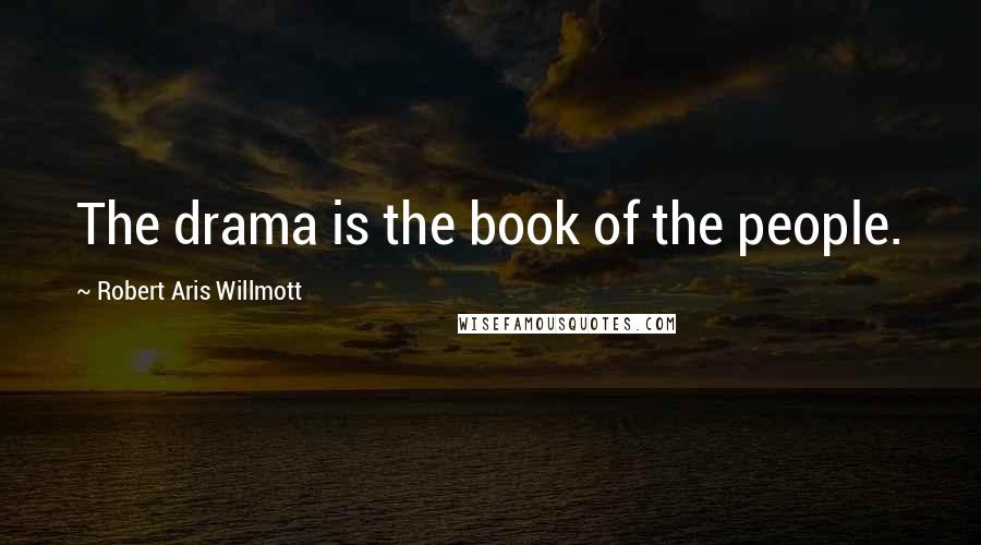 Robert Aris Willmott Quotes: The drama is the book of the people.