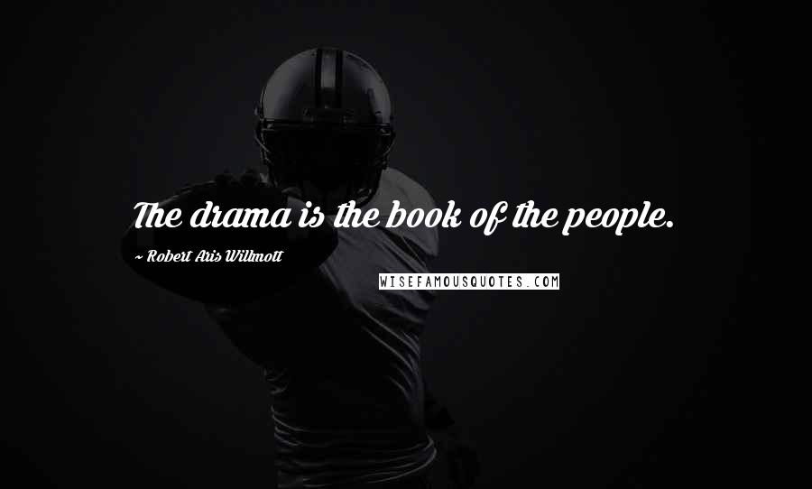 Robert Aris Willmott Quotes: The drama is the book of the people.