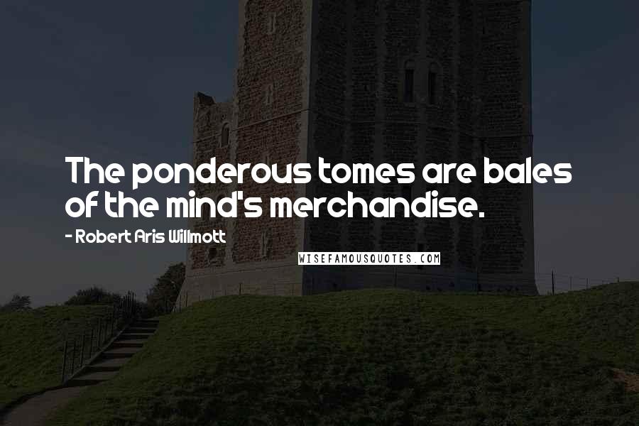Robert Aris Willmott Quotes: The ponderous tomes are bales of the mind's merchandise.
