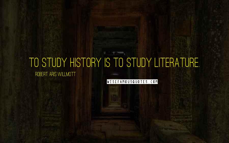 Robert Aris Willmott Quotes: To study history is to study literature.