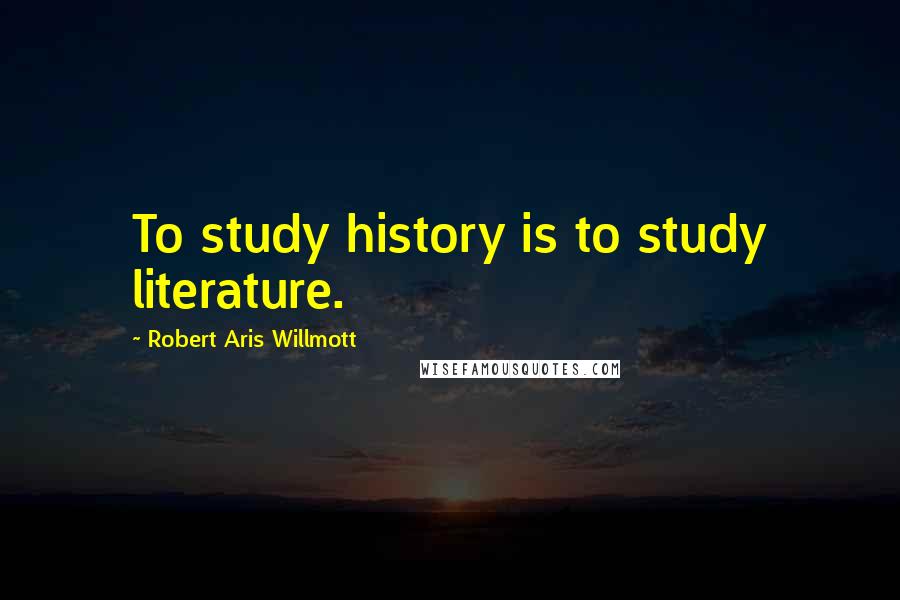 Robert Aris Willmott Quotes: To study history is to study literature.