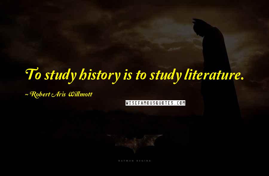 Robert Aris Willmott Quotes: To study history is to study literature.