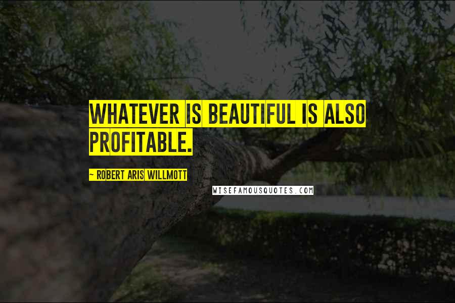 Robert Aris Willmott Quotes: Whatever is beautiful is also profitable.