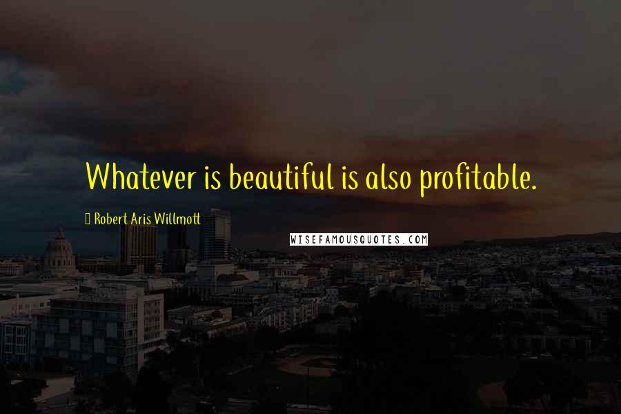 Robert Aris Willmott Quotes: Whatever is beautiful is also profitable.