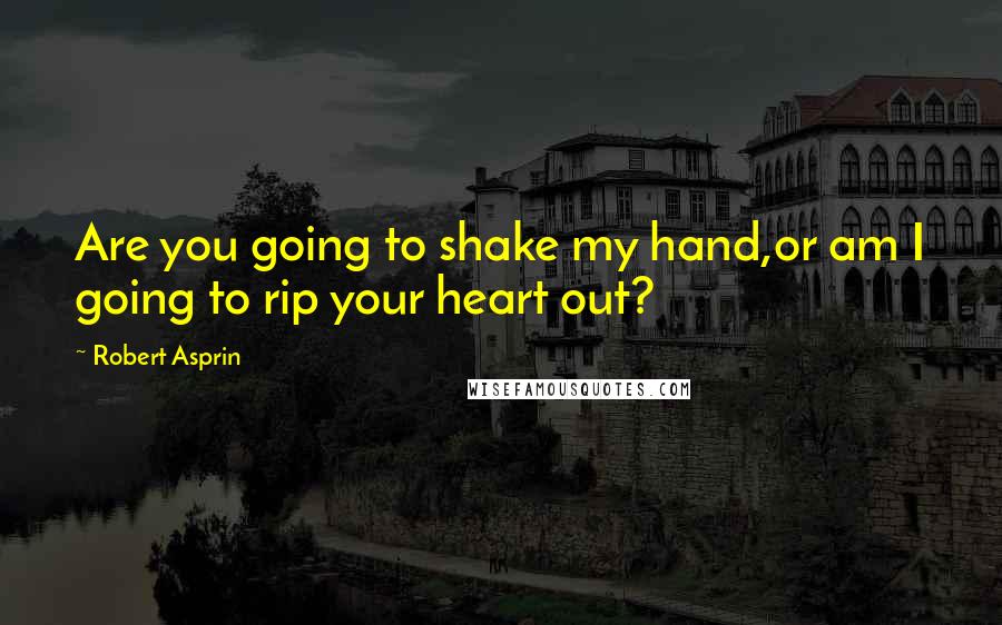 Robert Asprin Quotes: Are you going to shake my hand,or am I going to rip your heart out?