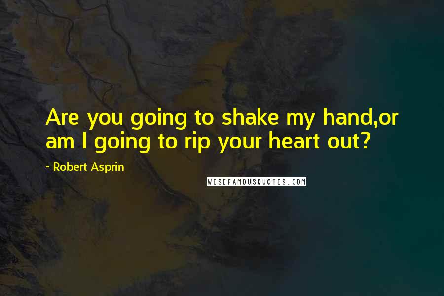 Robert Asprin Quotes: Are you going to shake my hand,or am I going to rip your heart out?