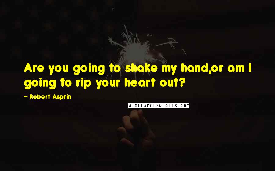 Robert Asprin Quotes: Are you going to shake my hand,or am I going to rip your heart out?