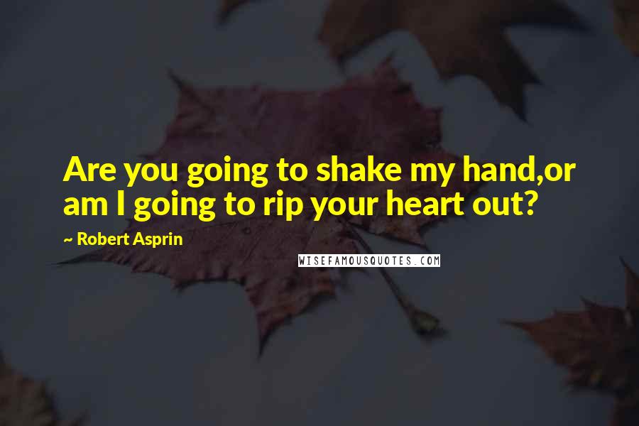 Robert Asprin Quotes: Are you going to shake my hand,or am I going to rip your heart out?