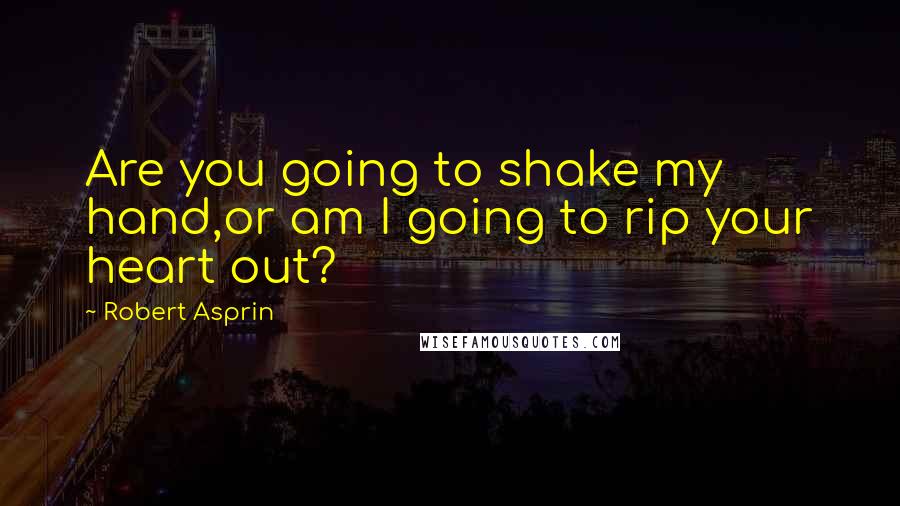 Robert Asprin Quotes: Are you going to shake my hand,or am I going to rip your heart out?