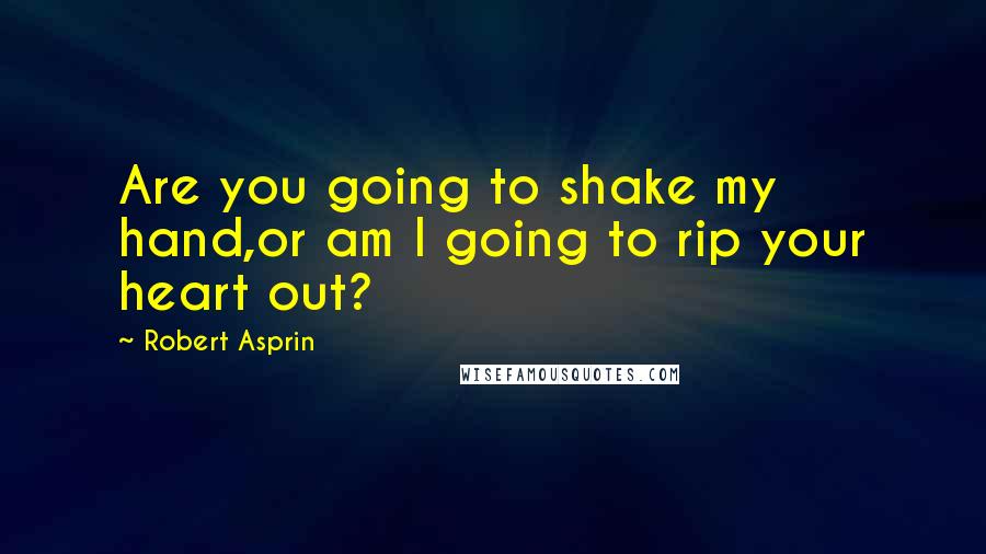 Robert Asprin Quotes: Are you going to shake my hand,or am I going to rip your heart out?