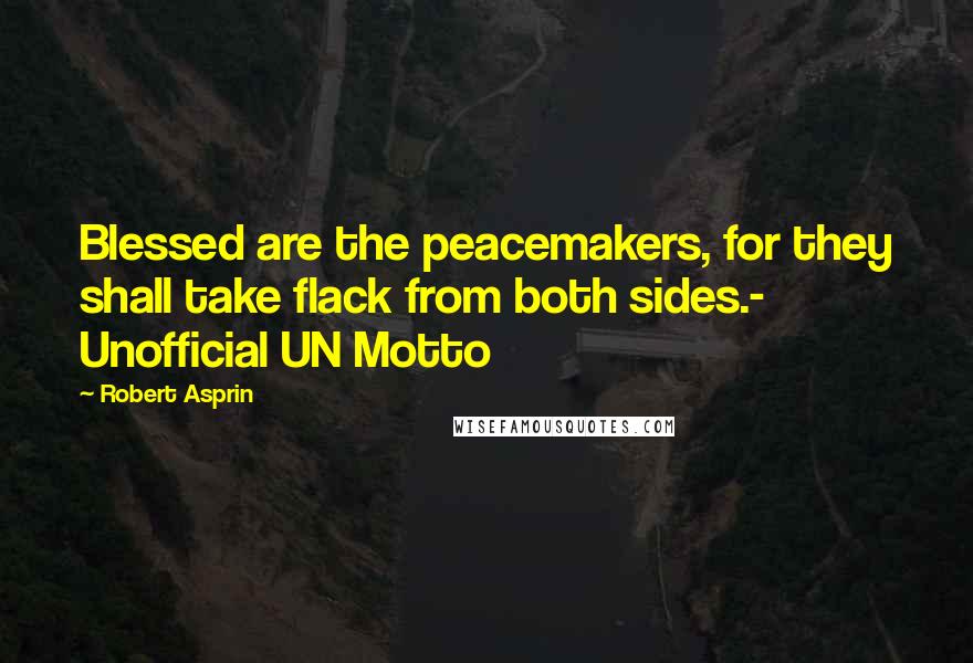 Robert Asprin Quotes: Blessed are the peacemakers, for they shall take flack from both sides.- Unofficial UN Motto