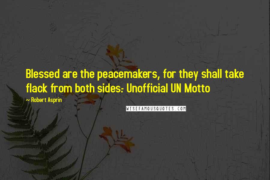 Robert Asprin Quotes: Blessed are the peacemakers, for they shall take flack from both sides.- Unofficial UN Motto