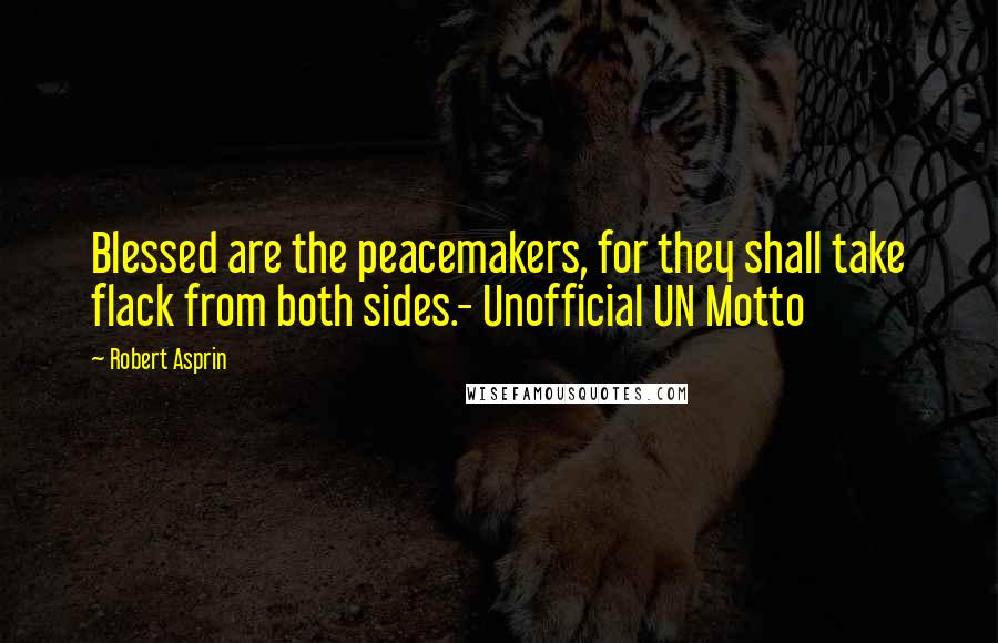 Robert Asprin Quotes: Blessed are the peacemakers, for they shall take flack from both sides.- Unofficial UN Motto