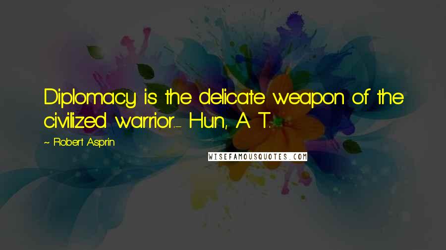 Robert Asprin Quotes: Diplomacy is the delicate weapon of the civilized warrior.- Hun, A. T.