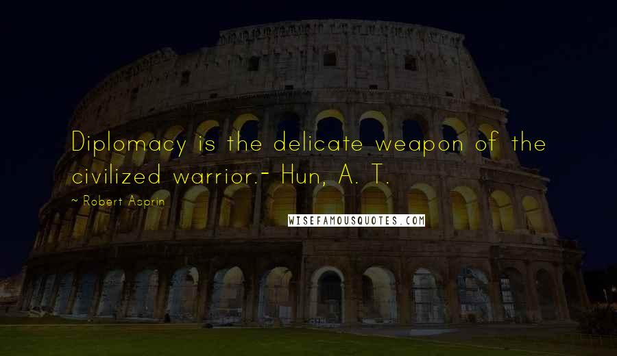 Robert Asprin Quotes: Diplomacy is the delicate weapon of the civilized warrior.- Hun, A. T.