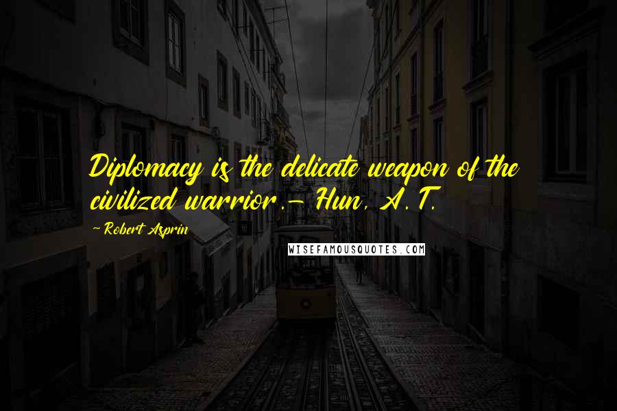 Robert Asprin Quotes: Diplomacy is the delicate weapon of the civilized warrior.- Hun, A. T.