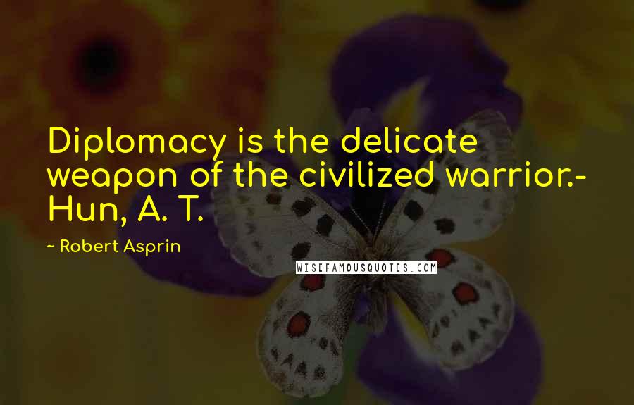 Robert Asprin Quotes: Diplomacy is the delicate weapon of the civilized warrior.- Hun, A. T.