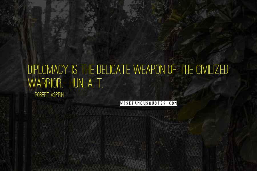 Robert Asprin Quotes: Diplomacy is the delicate weapon of the civilized warrior.- Hun, A. T.