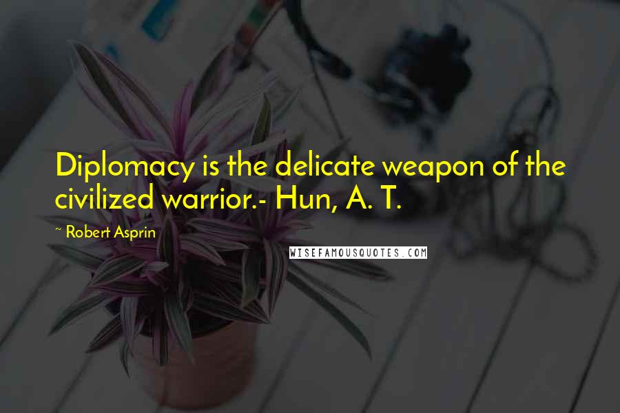 Robert Asprin Quotes: Diplomacy is the delicate weapon of the civilized warrior.- Hun, A. T.