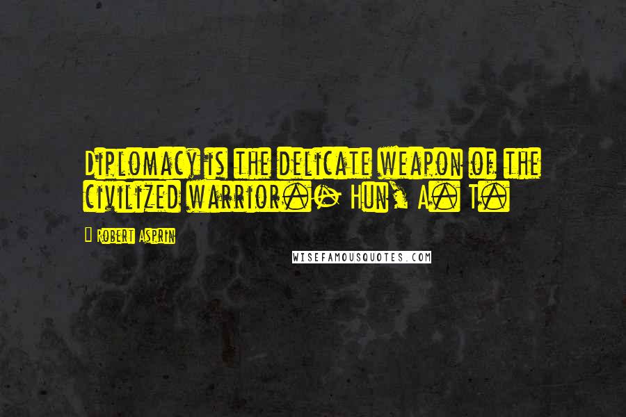 Robert Asprin Quotes: Diplomacy is the delicate weapon of the civilized warrior.- Hun, A. T.