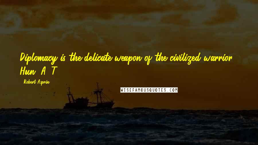 Robert Asprin Quotes: Diplomacy is the delicate weapon of the civilized warrior.- Hun, A. T.