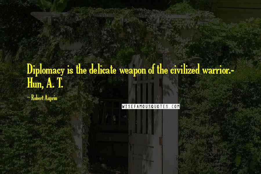 Robert Asprin Quotes: Diplomacy is the delicate weapon of the civilized warrior.- Hun, A. T.