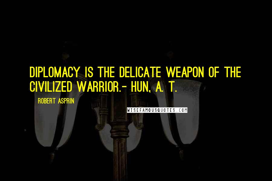 Robert Asprin Quotes: Diplomacy is the delicate weapon of the civilized warrior.- Hun, A. T.