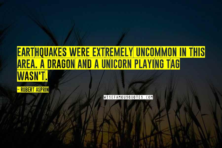 Robert Asprin Quotes: Earthquakes were extremely uncommon in this area. A dragon and a unicorn playing tag wasn't.