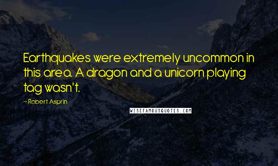 Robert Asprin Quotes: Earthquakes were extremely uncommon in this area. A dragon and a unicorn playing tag wasn't.
